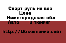 Спорт руль на ваз › Цена ­ 450 - Нижегородская обл. Авто » GT и тюнинг   